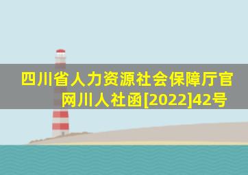 四川省人力资源社会保障厅官网川人社函[2022]42号